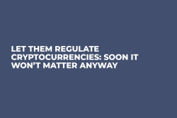 Let Them Regulate Cryptocurrencies: Soon It Won’t Matter Anyway