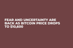Fear and Uncertainty Are Back As Bitcoin Price Drops to $10,600