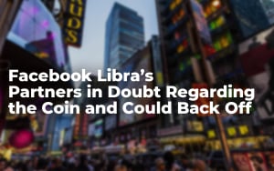 Facebook Libra’s Partners in Doubt Regarding the Coin and Could Back Off: New York Times