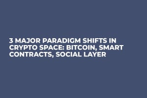 3 Major Paradigm Shifts in Crypto Space: Bitcoin, Smart Contracts, Social Layer