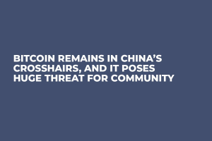 Bitcoin Remains in China’s Crosshairs, and It Poses Huge Threat For Community 