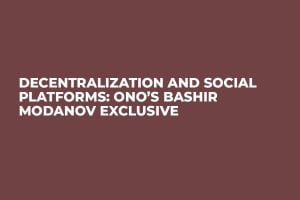Decentralization and Social Platforms: ONO’s Bashir Modanov Exclusive