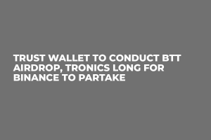 Trust Wallet to Conduct BTT Airdrop, Tronics Long for Binance to Partake
