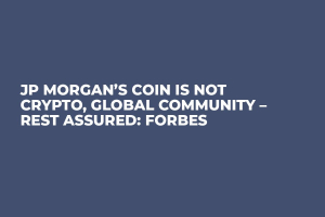 JP Morgan’s Coin is Not Crypto, Global Community – Rest Assured: Forbes