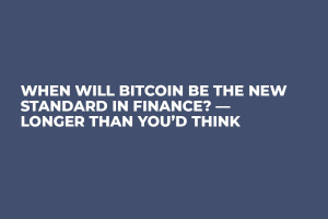 When Will Bitcoin Be the New Standard in Finance? — Longer Than You’d Think