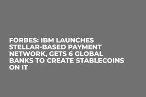 Forbes: IBM Launches Stellar-Based Payment Network, Gets 6 Global Banks to Create Stablecoins on It