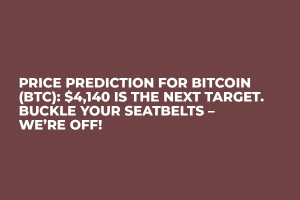 Price Prediction for Bitcoin (BTC): $4,140 Is the Next Target. Buckle Your Seatbelts – We’re Off!