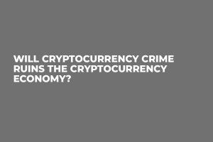 Will Cryptocurrency Crime Ruins the Cryptocurrency Economy?