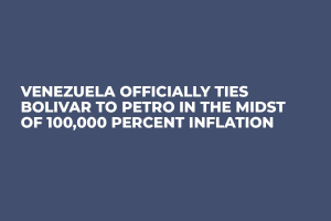 Venezuela Officially Ties Bolivar to Petro in the Midst of 100,000 Percent Inflation