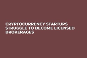 Cryptocurrency Startups Struggle to Become Licensed Brokerages Cryptocurrency Startups Struggle to Become Licensed Brokerages