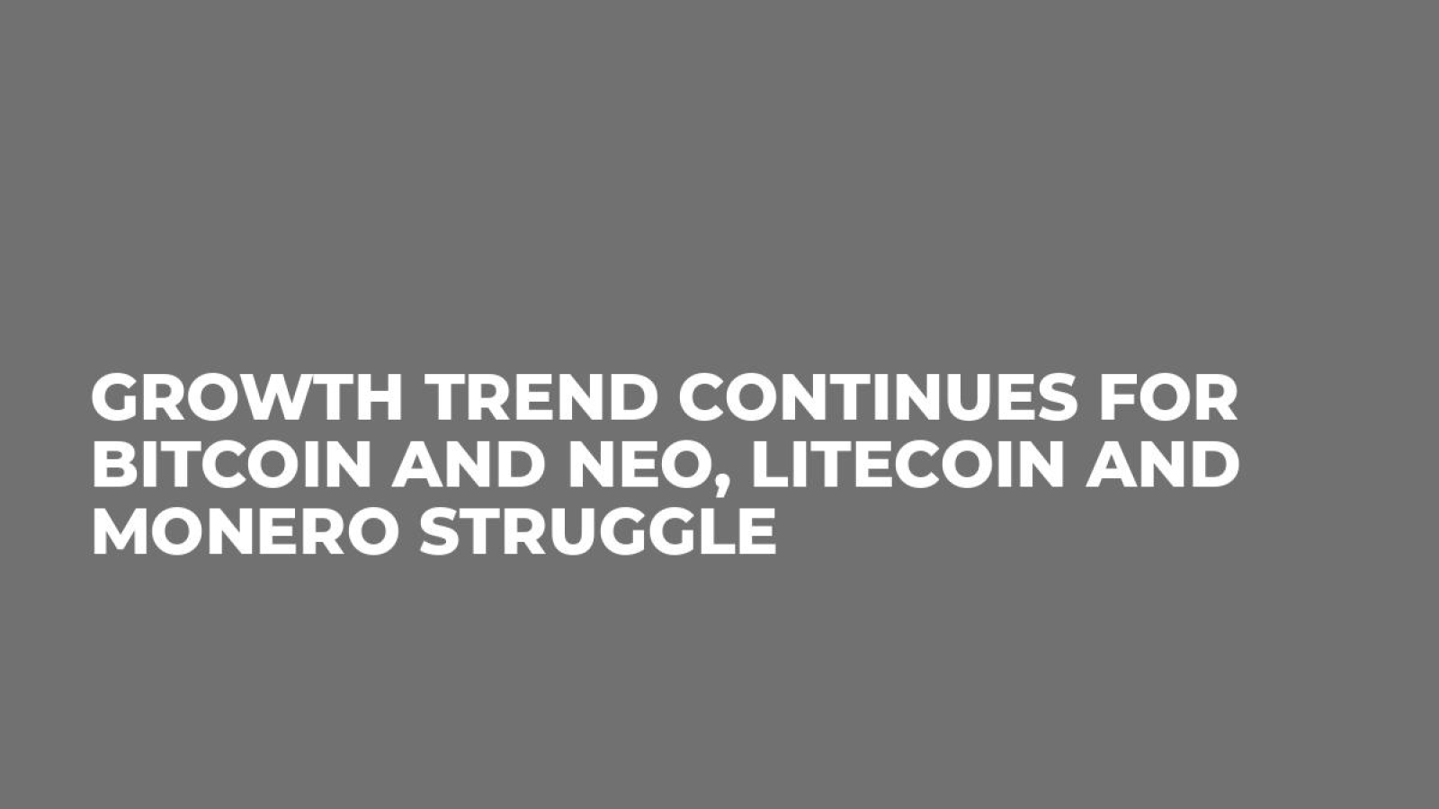 Growth Trend Continues For Bitcoin and NEO, Litecoin and Monero Struggle