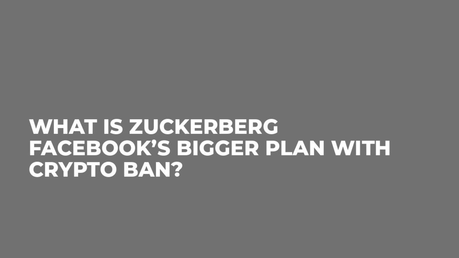 What is Zuckerberg Facebook’s Bigger Plan With Crypto Ban?