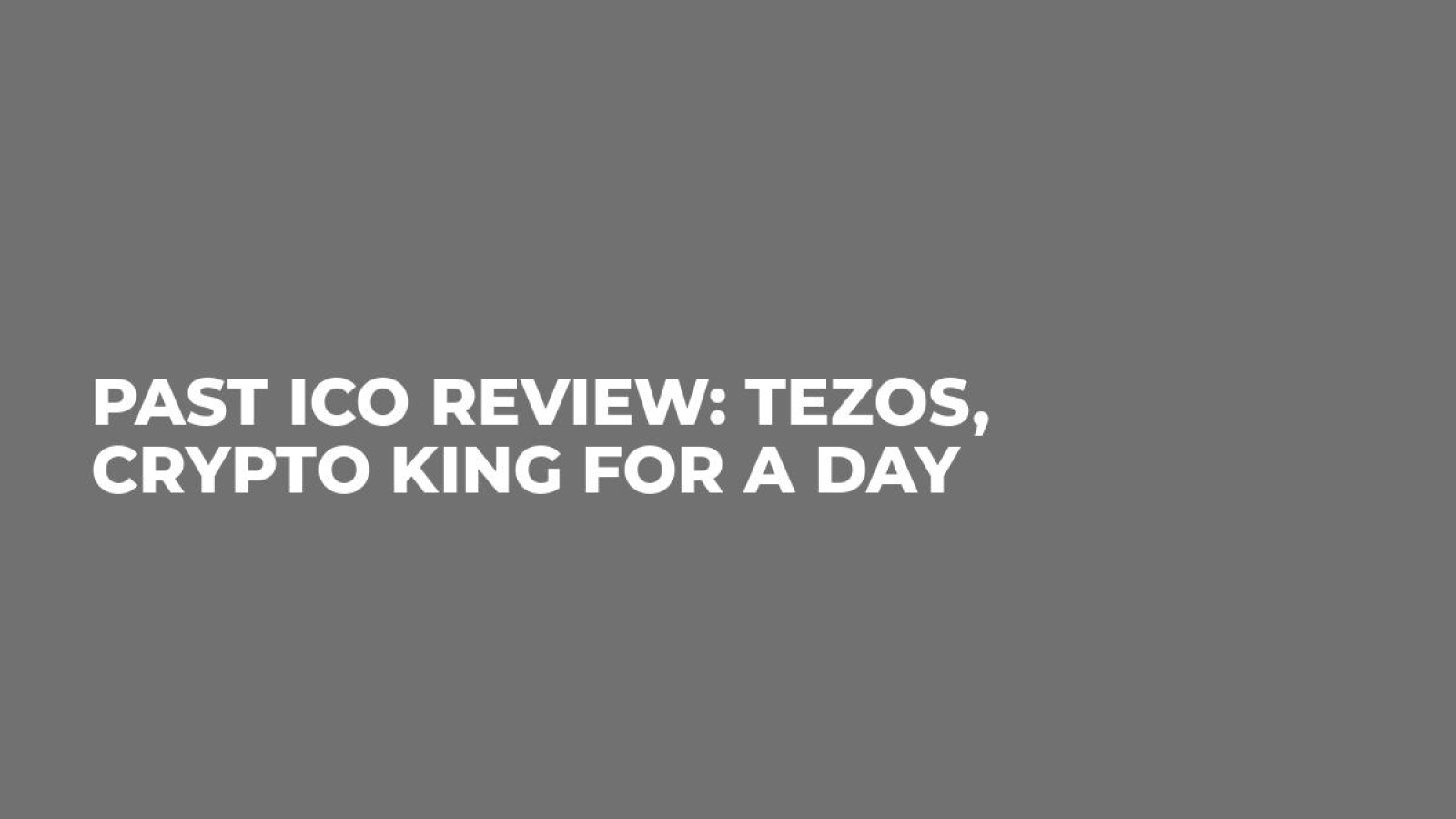 Past ICO Review: Tezos, Crypto King for a Day