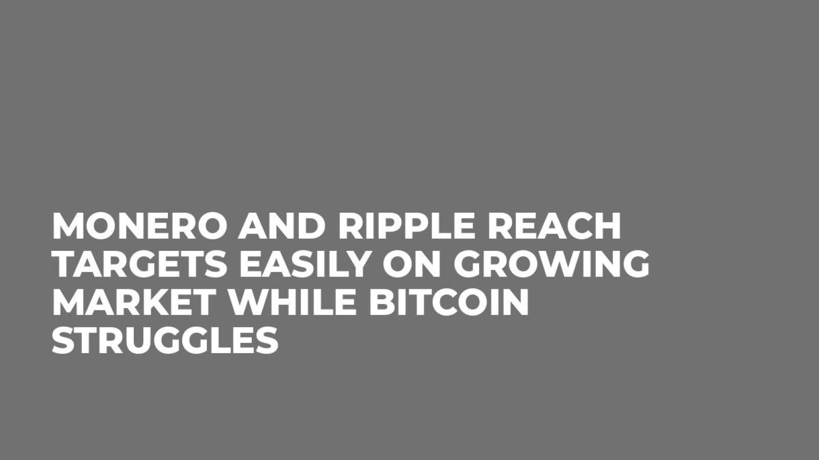 Monero and Ripple Reach Targets Easily on Growing Market While Bitcoin Struggles