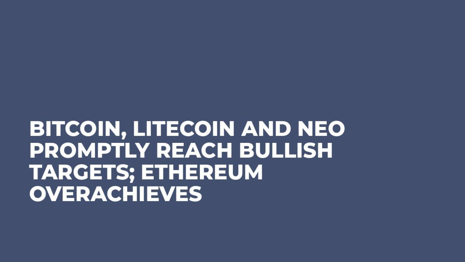 Bitcoin, Litecoin and NEO Promptly Reach Bullish Targets; Ethereum Overachieves