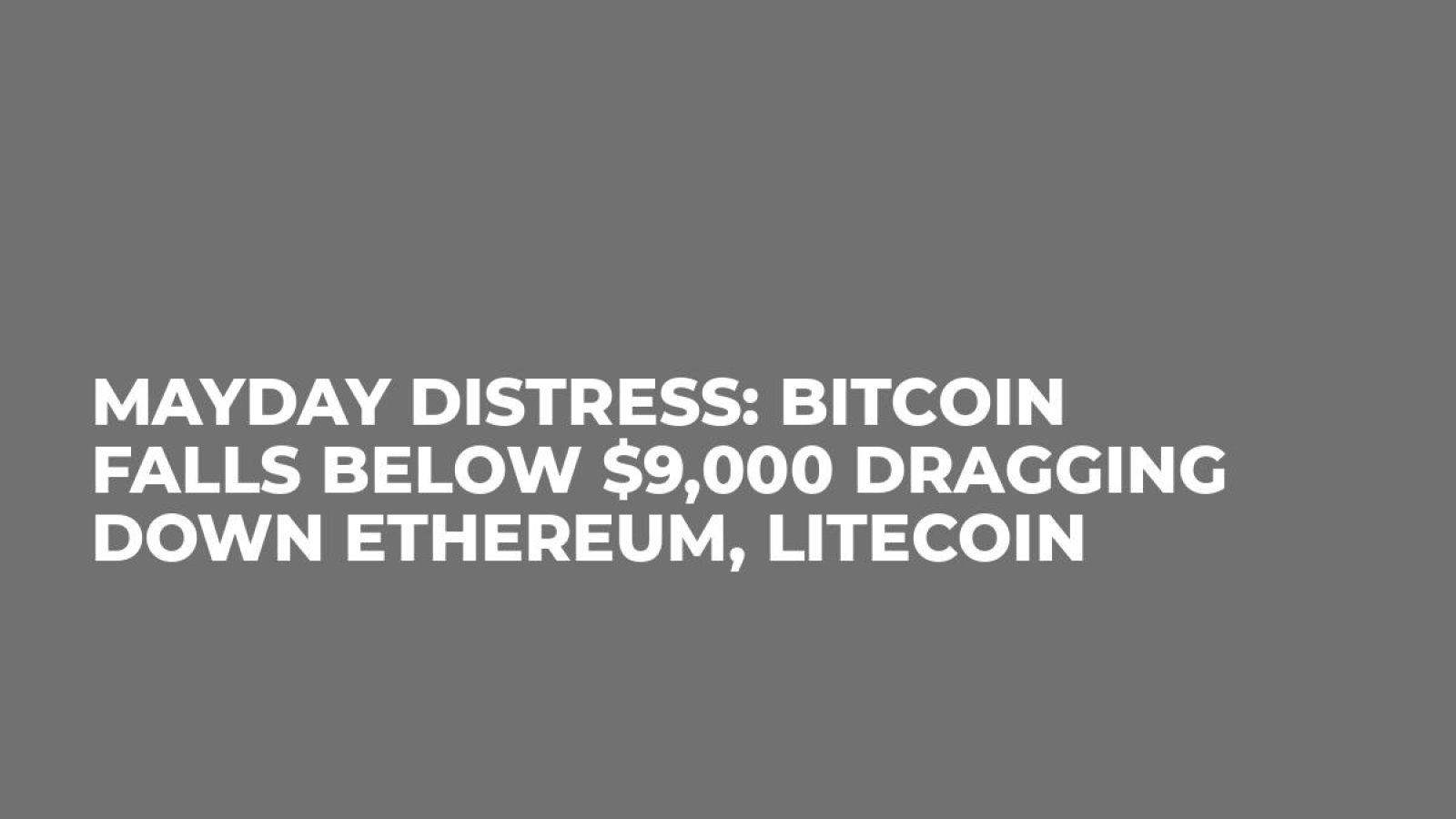 Mayday Distress: Bitcoin Falls Below $9,000 Dragging Down Ethereum, Litecoin