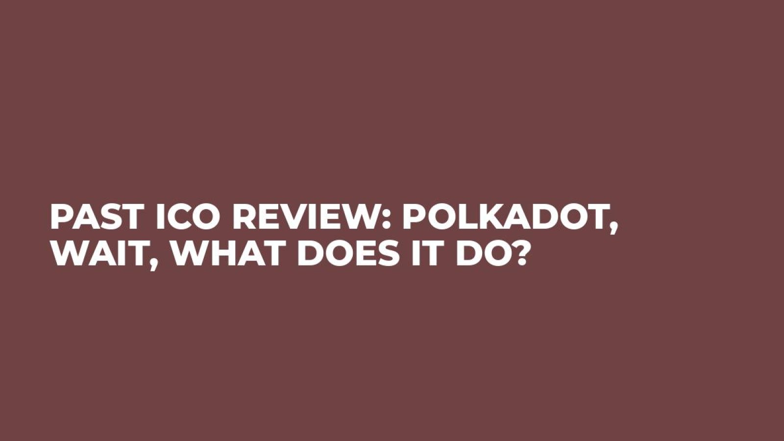 Past ICO Review: Polkadot, Wait, What Does it Do?