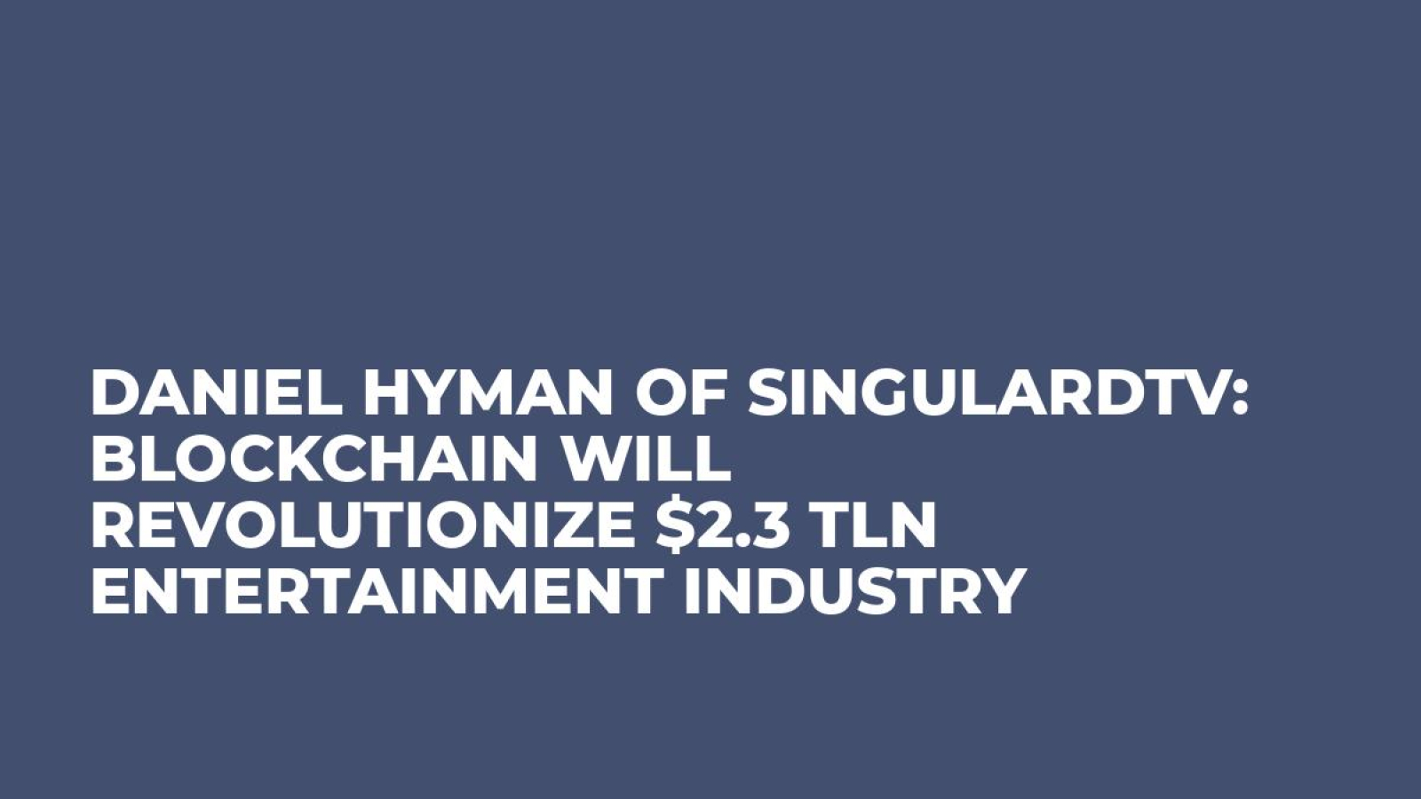 Daniel Hyman of SingularDTV: Blockchain Will Revolutionize $2.3 tln Entertainment Industry 