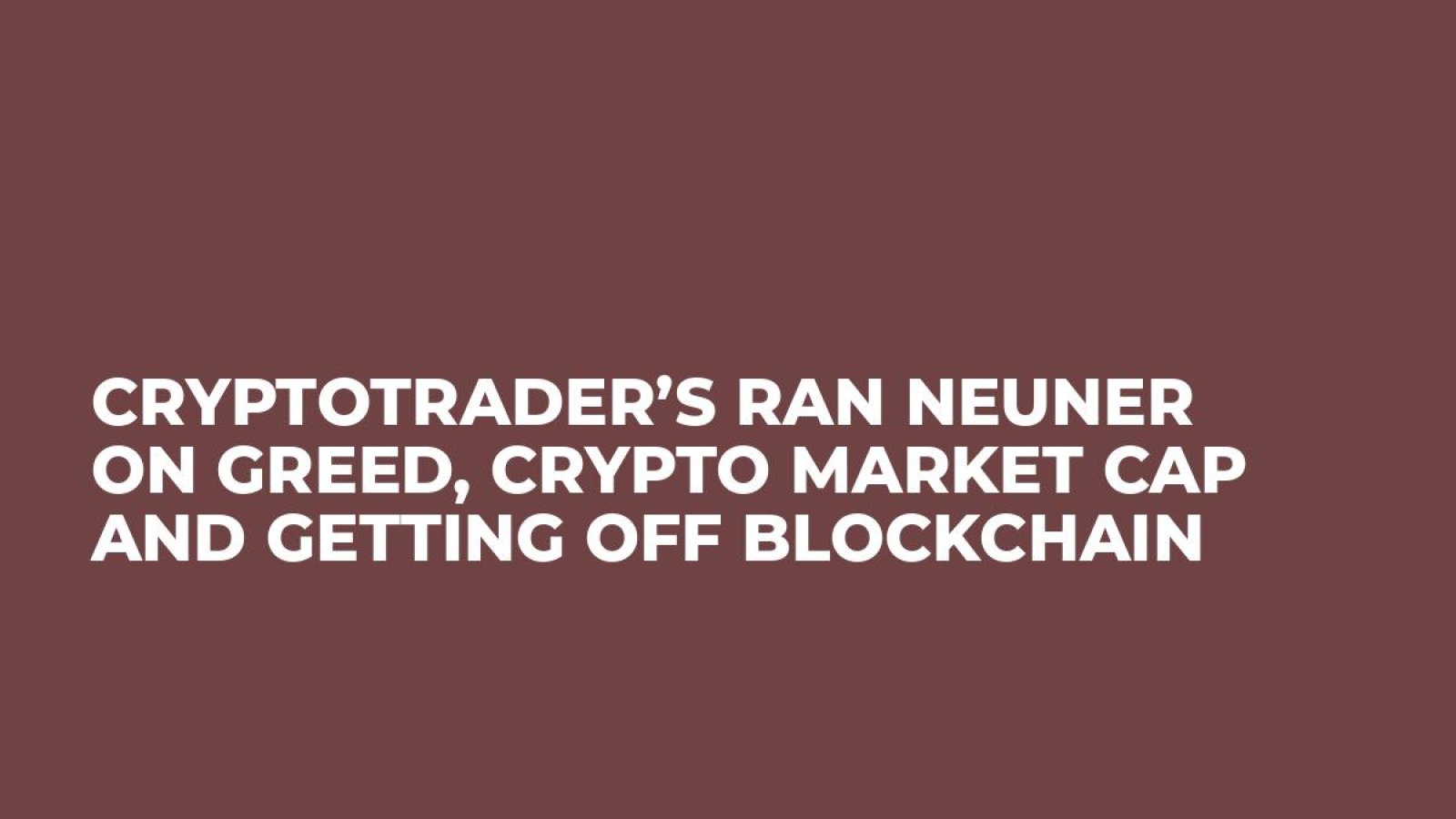 CryptoTrader’s Ran NeuNer on Greed, Crypto Market Cap and Getting Off Blockchain