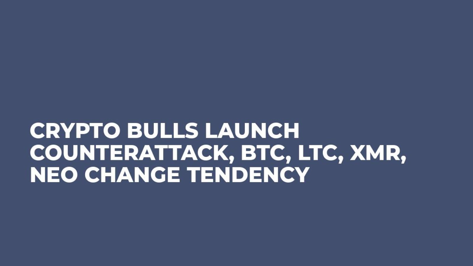 Crypto Bulls Launch Counterattack, BTC, LTC, XMR, NEO Change Tendency