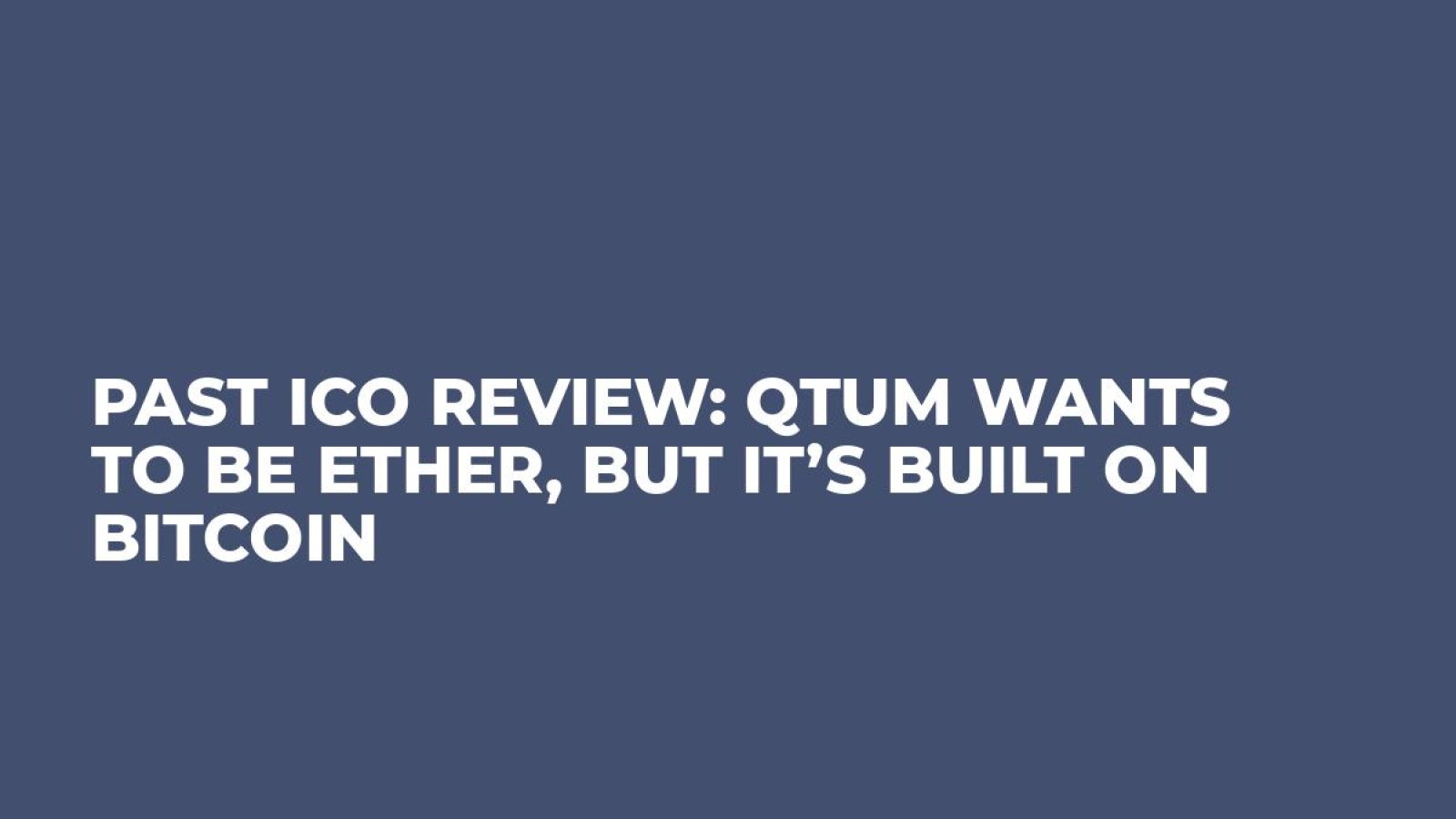 Past ICO Review: Qtum Wants to be Ether, But it’s Built on Bitcoin 