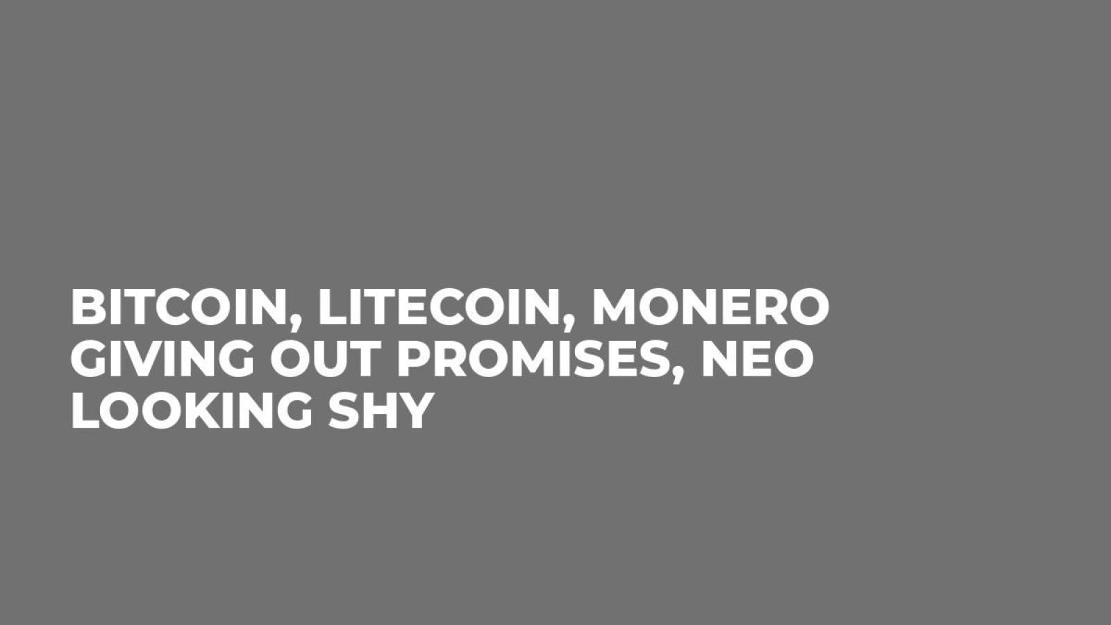 Bitcoin, Litecoin, Monero Giving Out Promises, NEO Looking Shy