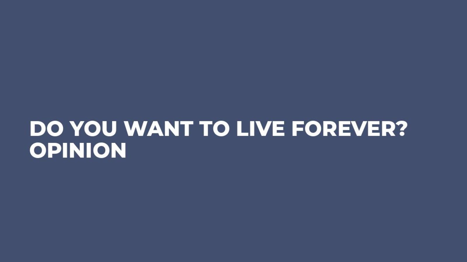 Do you want to live forever? Opinion