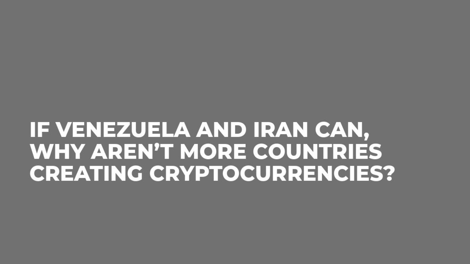 If Venezuela and Iran Can, Why Aren’t More Countries Creating Cryptocurrencies?