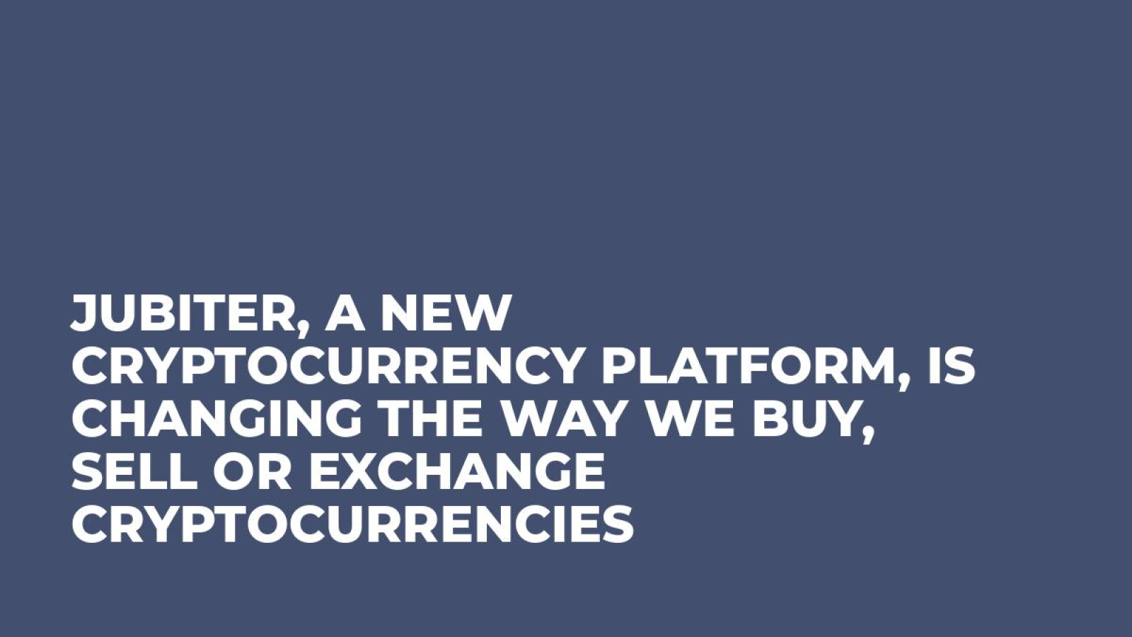 Jubiter, A New Cryptocurrency Platform, is Changing the Way We Buy, Sell or Exchange Cryptocurrencies