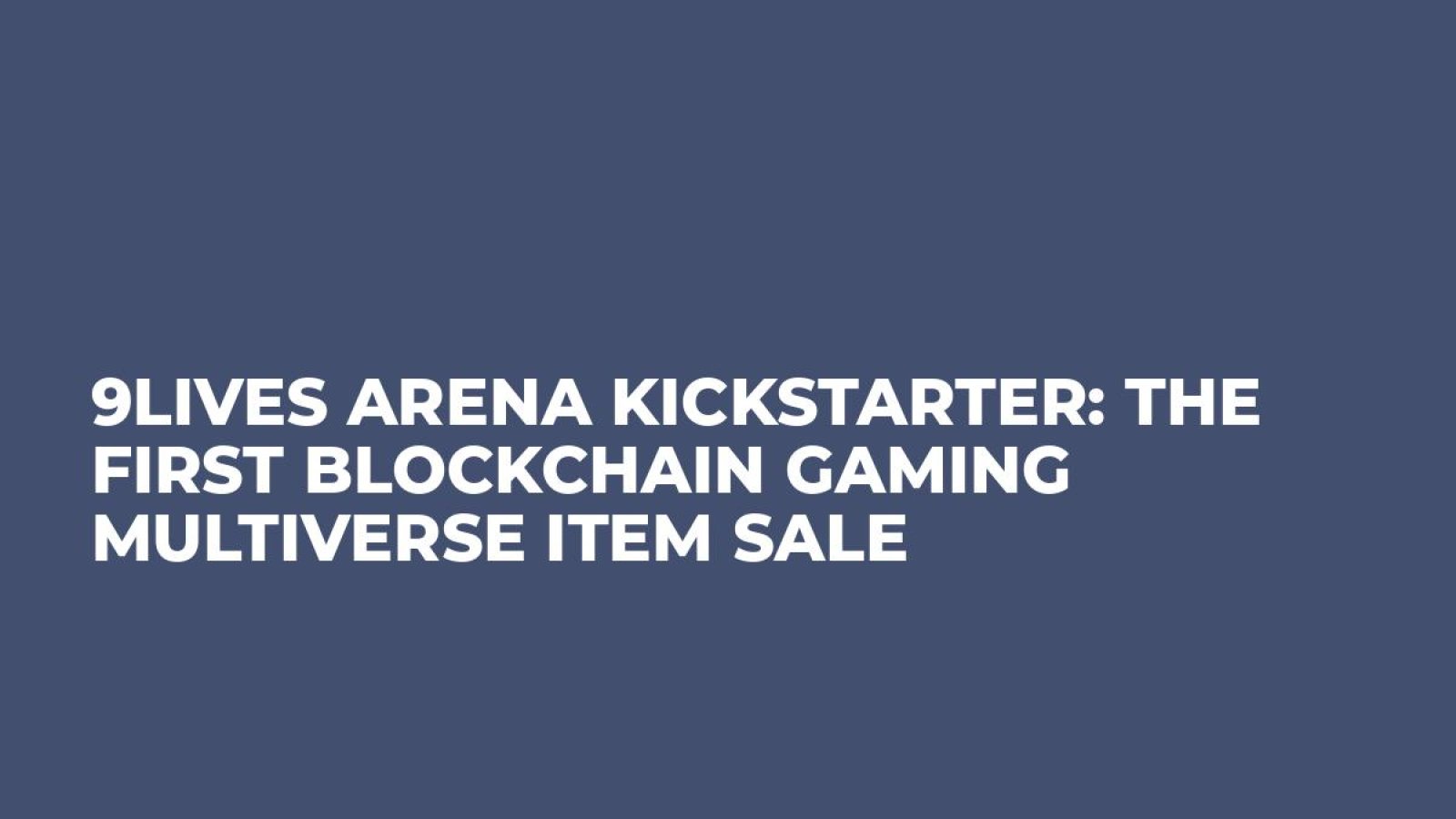 9Lives Arena Kickstarter: The First Blockchain Gaming Multiverse Item Sale 