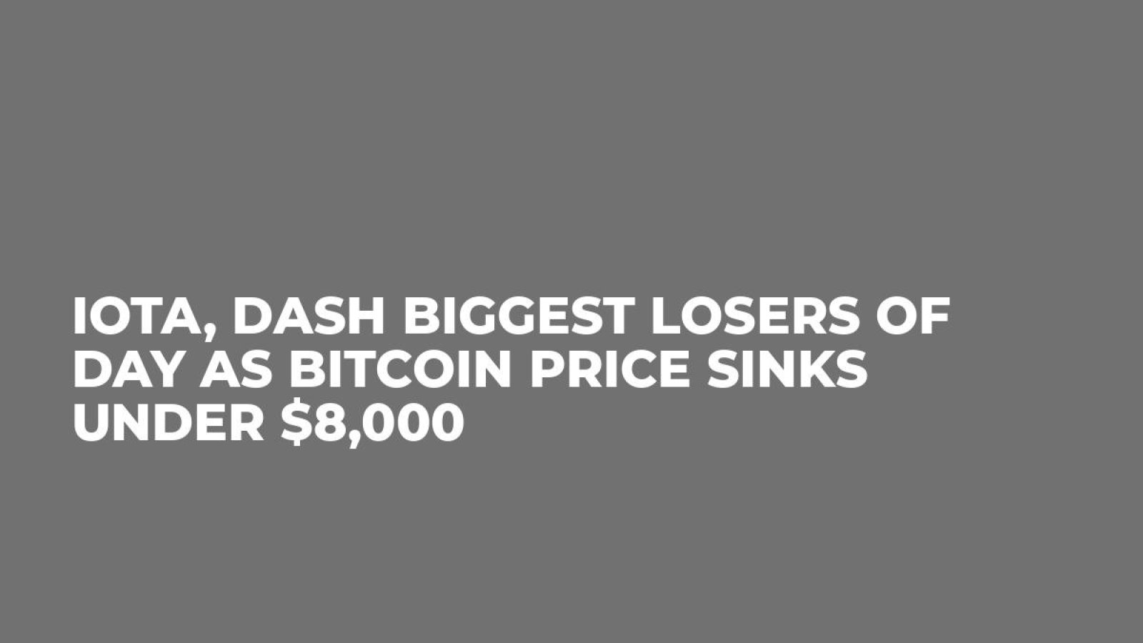 IOTA, DASH Biggest Losers of Day As Bitcoin Price Sinks Under $8,000 