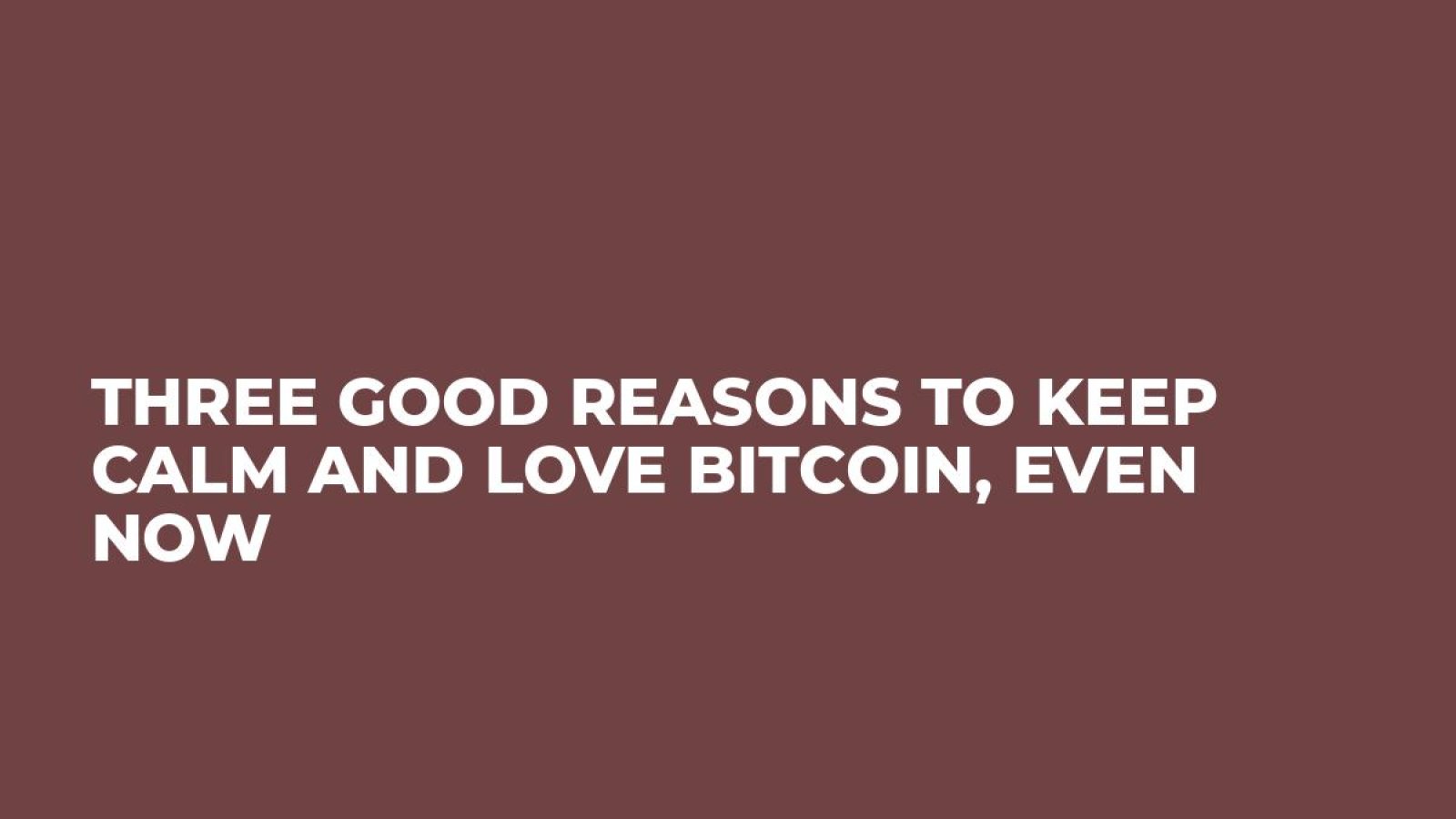 Three Good Reasons To Keep Calm and Love Bitcoin, Even Now