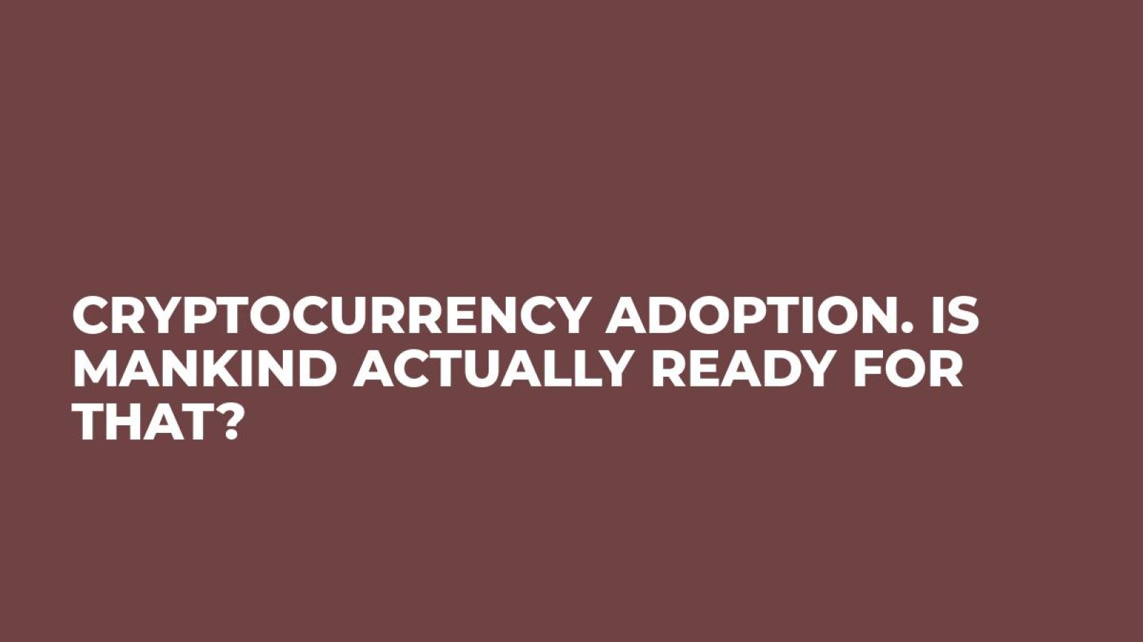 Cryptocurrency adoption. Is mankind actually ready for that?