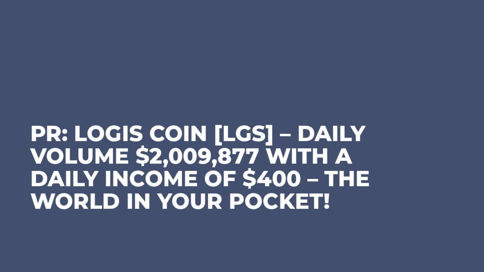PR: Logis Coin [LGS] – Daily volume $2,009,877 with a daily income of $400 – The World In Your Pocket!
