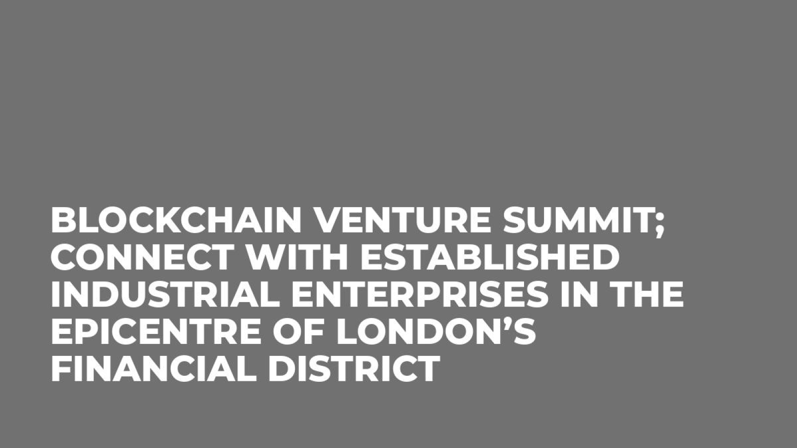 Blockchain Venture Summit; Connect with established industrial enterprises in the epicentre of London’s financial district