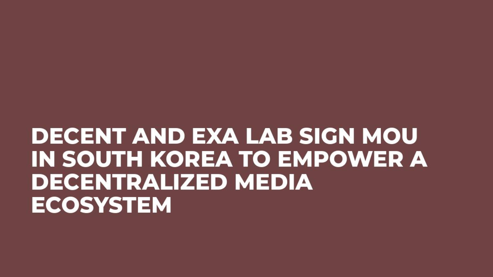 DECENT and EXA Lab Sign MoU in South Korea to Empower a Decentralized Media Ecosystem
