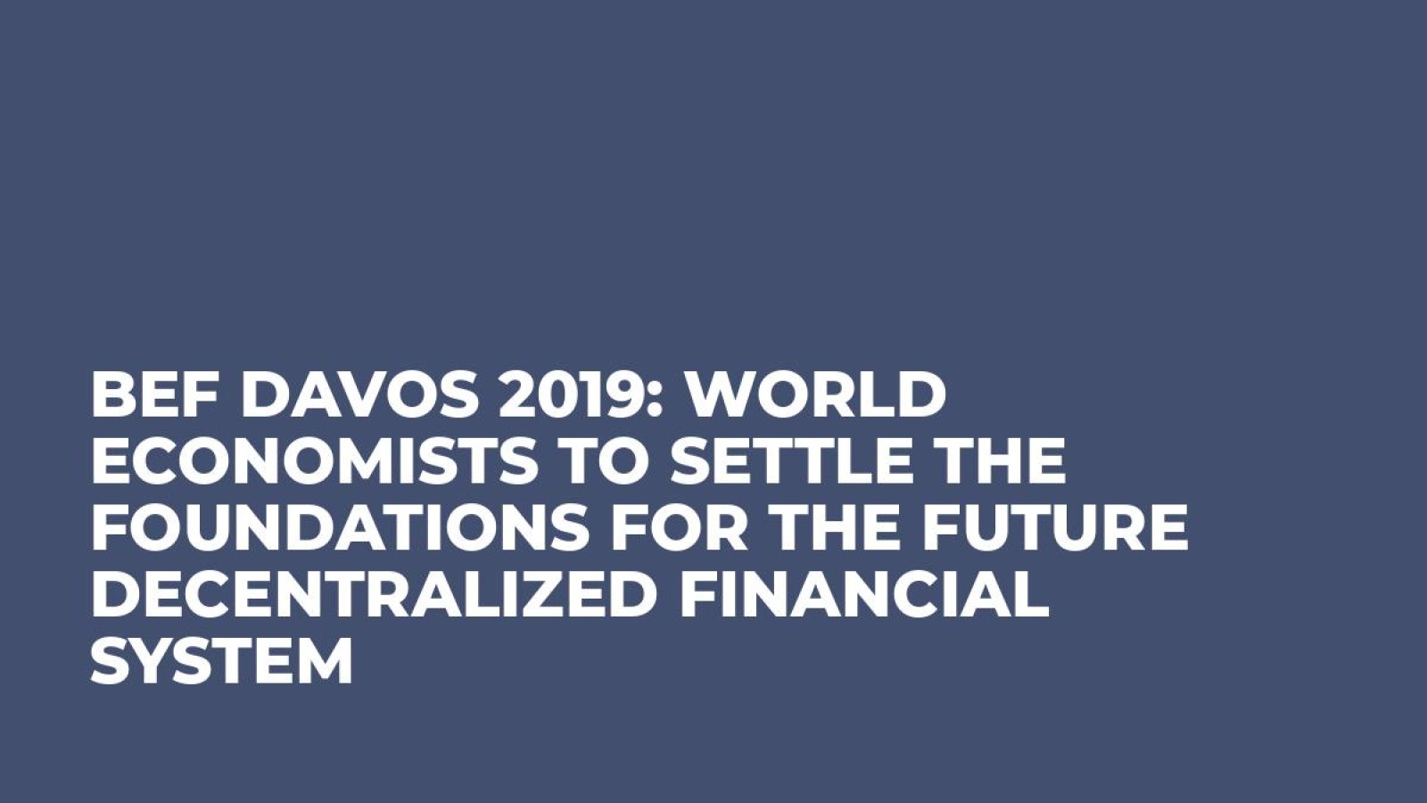 BEF Davos 2019: World Economists To Settle The Foundations For The Future Decentralized Financial System