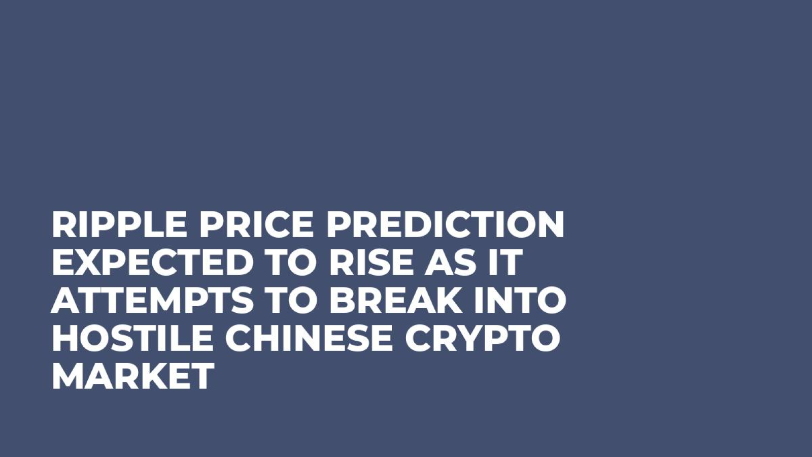 Ripple Price Prediction Expected To Rise As It Attempts To Break Into Hostile Chinese Crypto Market