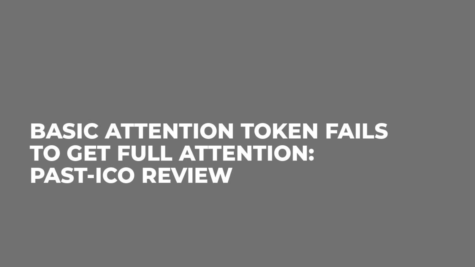 Basic Attention Token Fails to Get Full Attention: Past-ICO Review