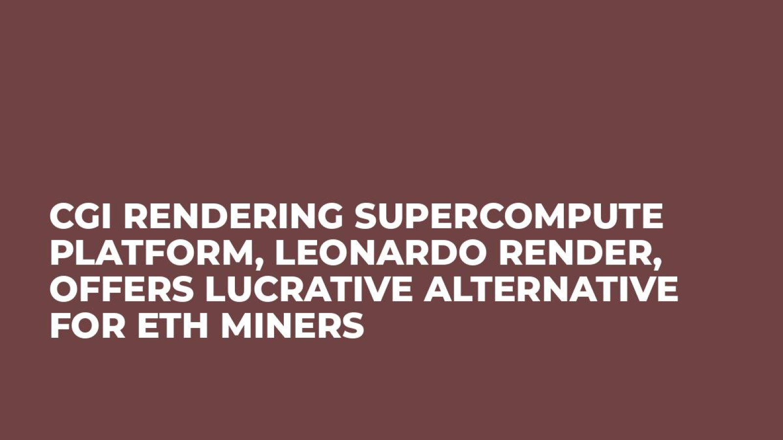 CGI Rendering Supercompute Platform, LEONARDO RENDER, Offers Lucrative Alternative For ETH Miners
