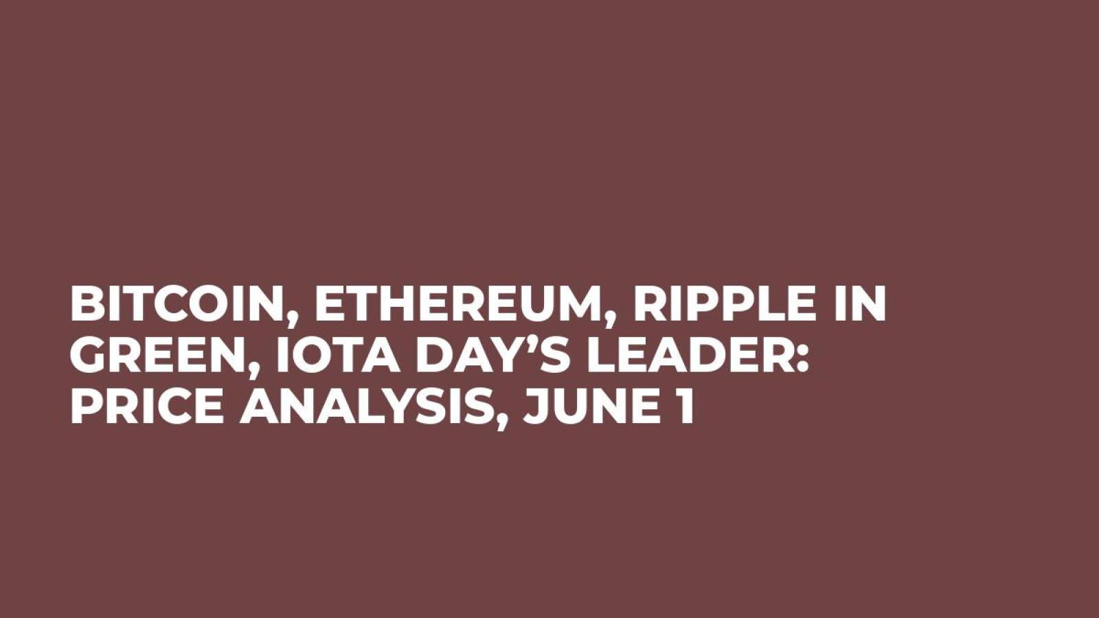Bitcoin, Ethereum, Ripple in Green, IOTA Day’s Leader: Price Analysis, June 1