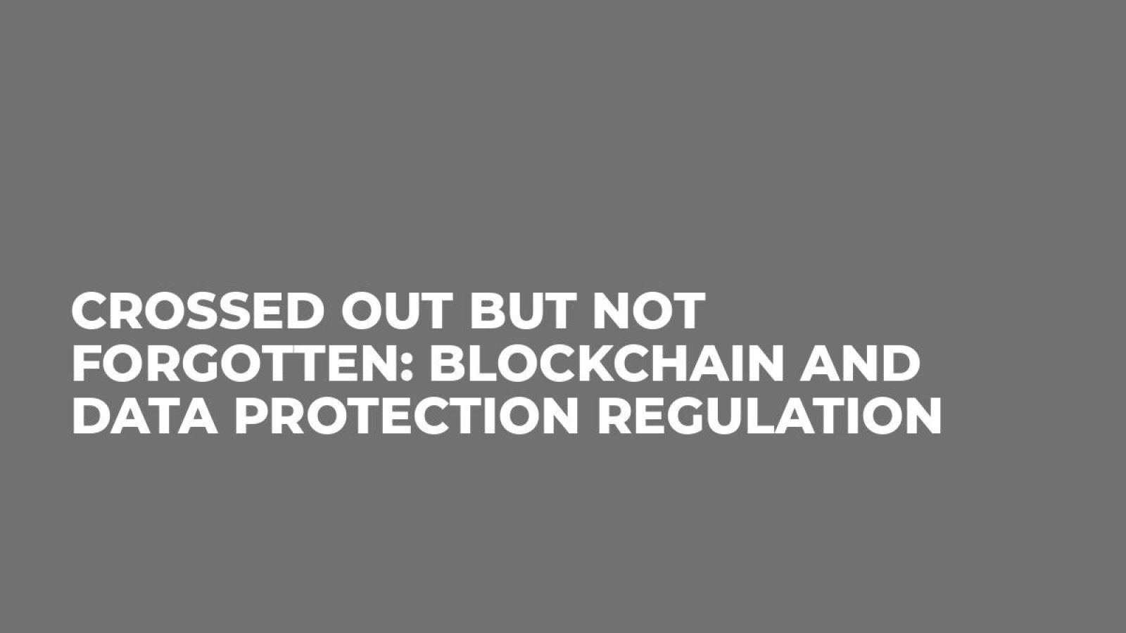 Crossed Out But Not Forgotten: Blockchain and Data Protection Regulation