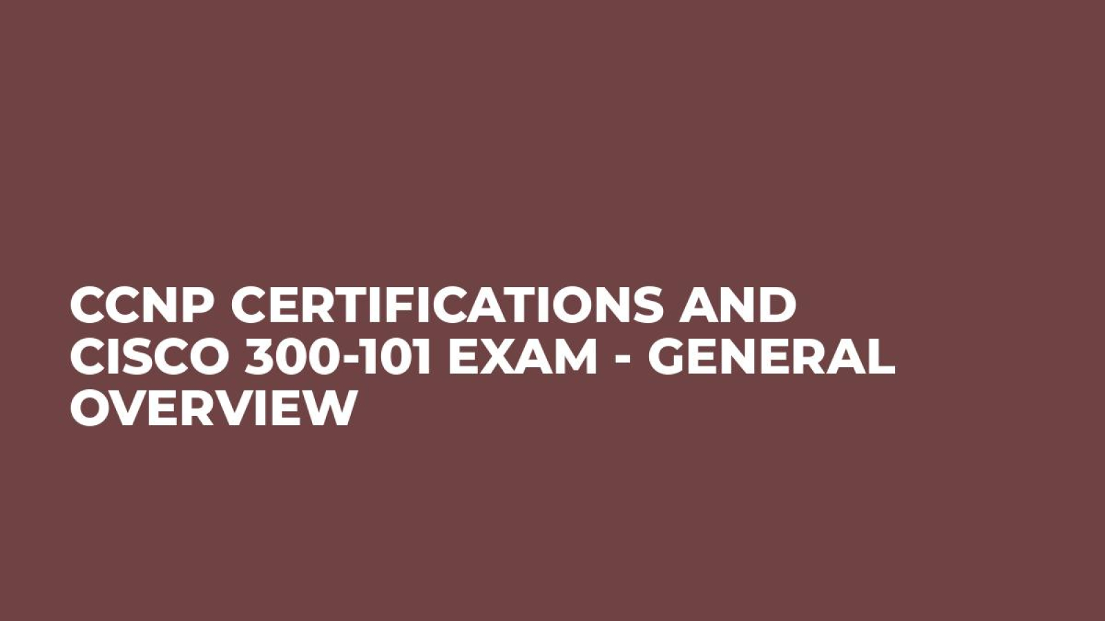 CCNP Certifications and Cisco 300-101 Exam - General Overview