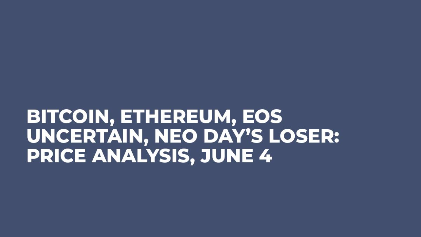 Bitcoin, Ethereum, EOS Uncertain, NEO Day’s Loser: Price Analysis, June 4