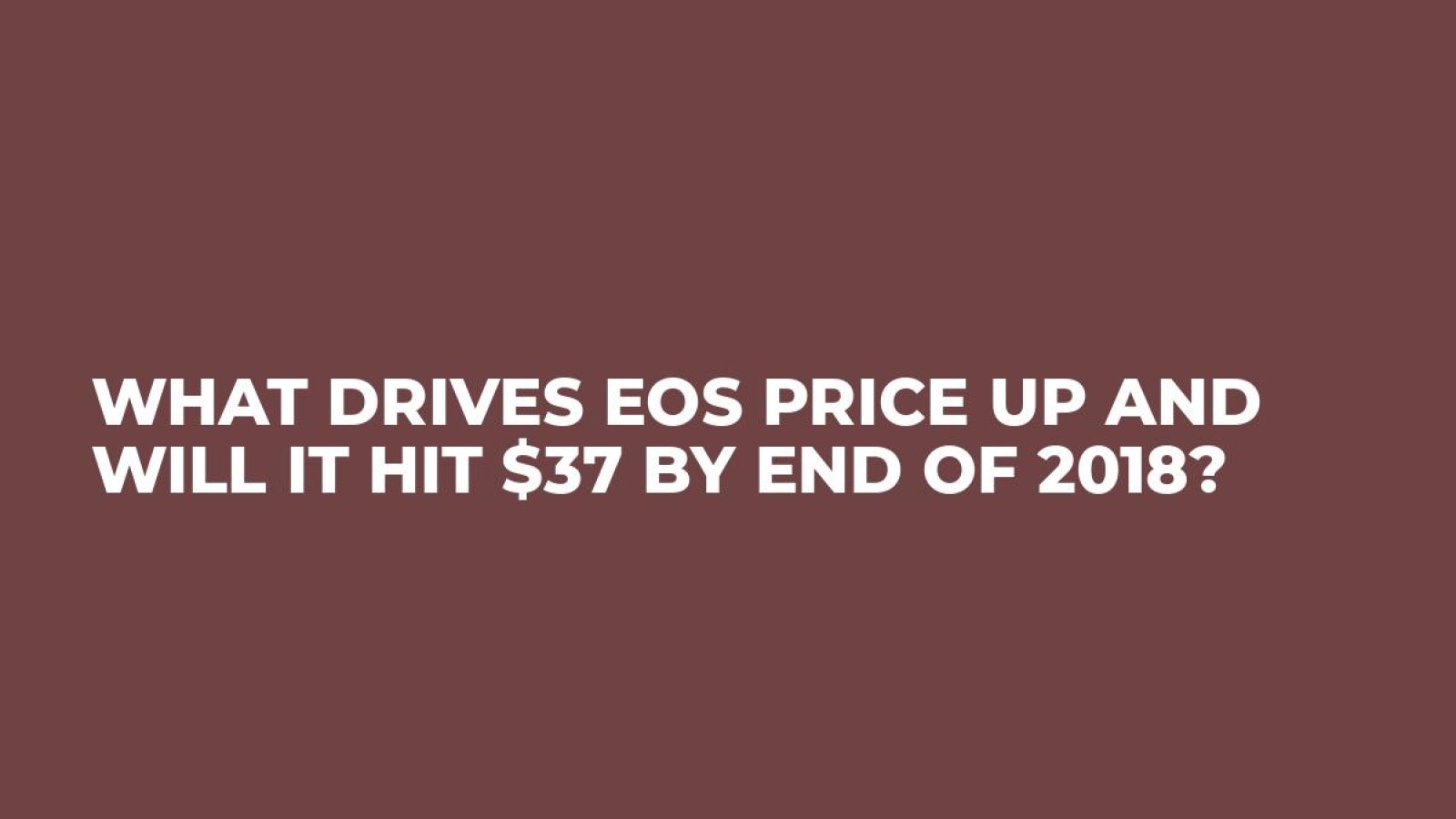 What Drives EOS Price Up and Will it Hit $37 by End of 2018?