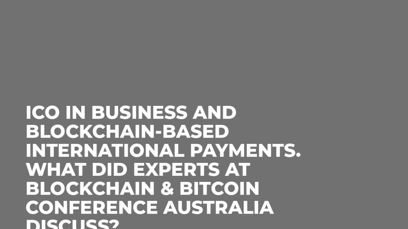 ICO in business and blockchain-based international payments. What did experts at Blockchain & Bitcoin Conference Australia discuss?