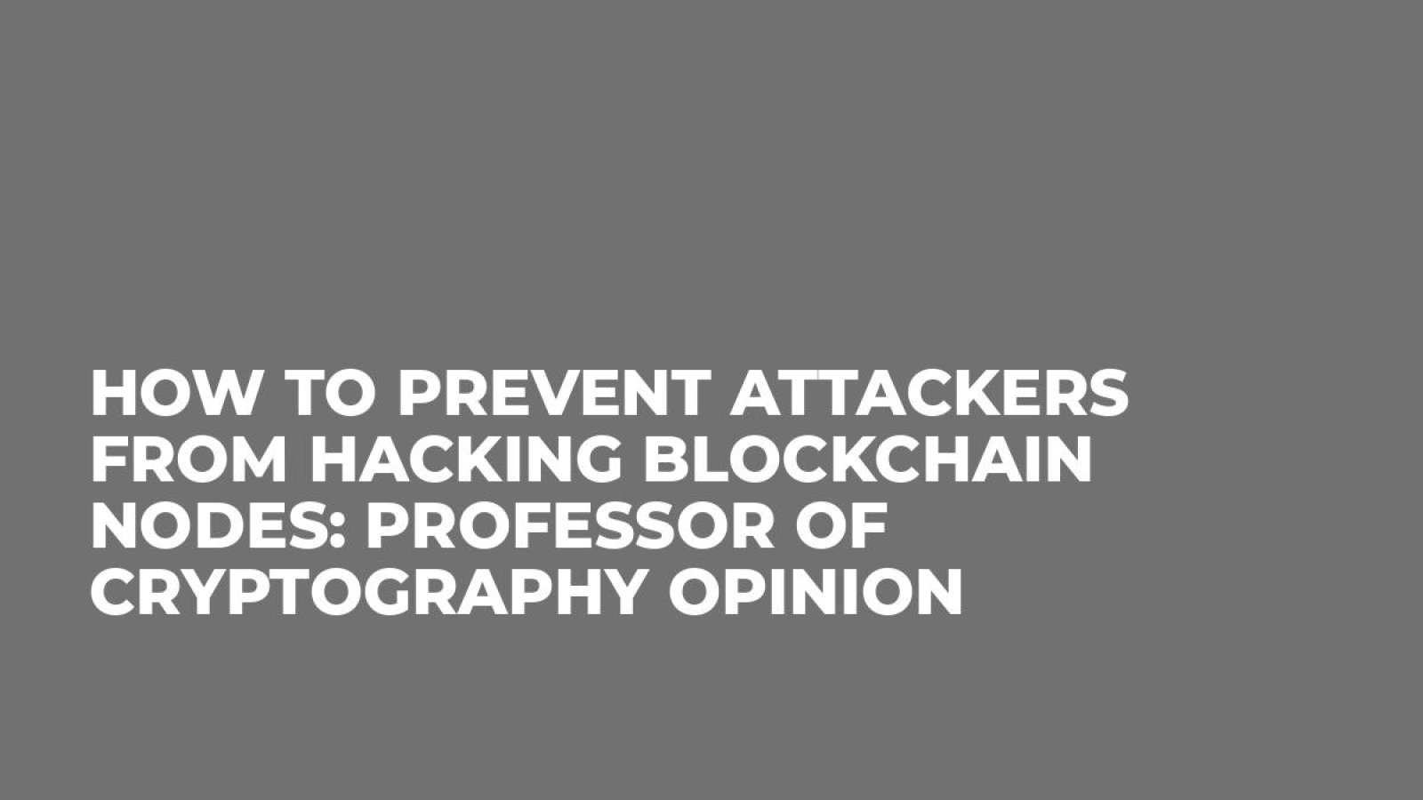 How to Prevent Attackers From Hacking Blockchain Nodes: Professor of Cryptography Opinion