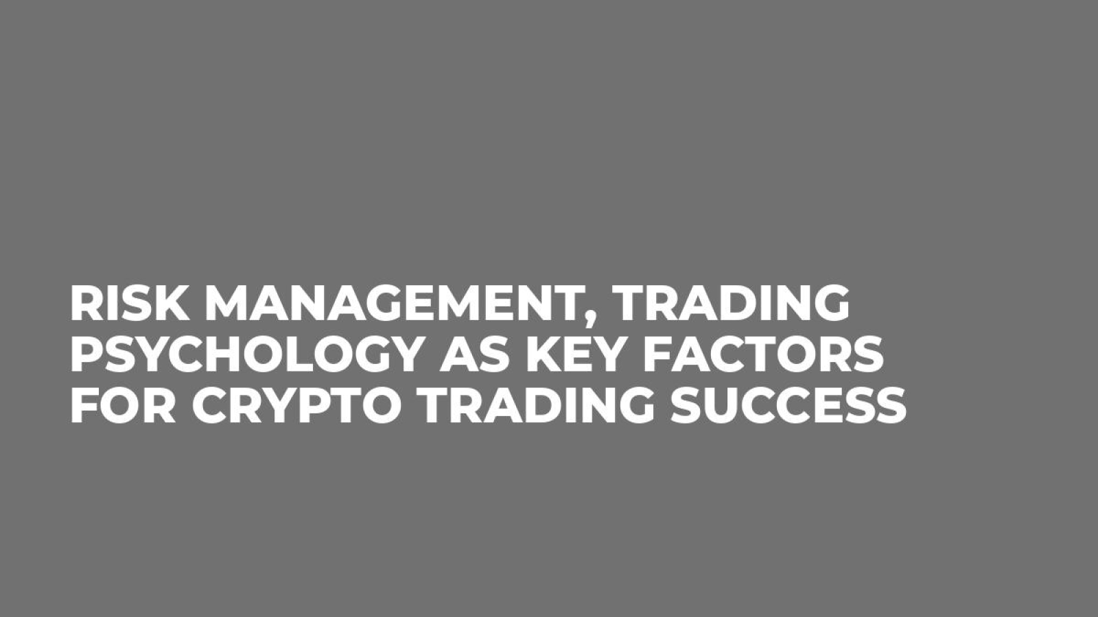 Risk Management, Trading Psychology As Key Factors For Crypto Trading Success
