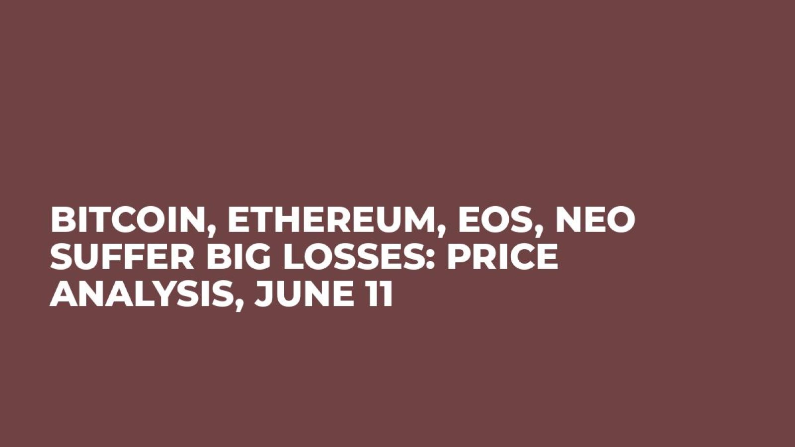 Bitcoin, Ethereum, EOS, NEO Suffer Big Losses: Price Analysis, June 11
