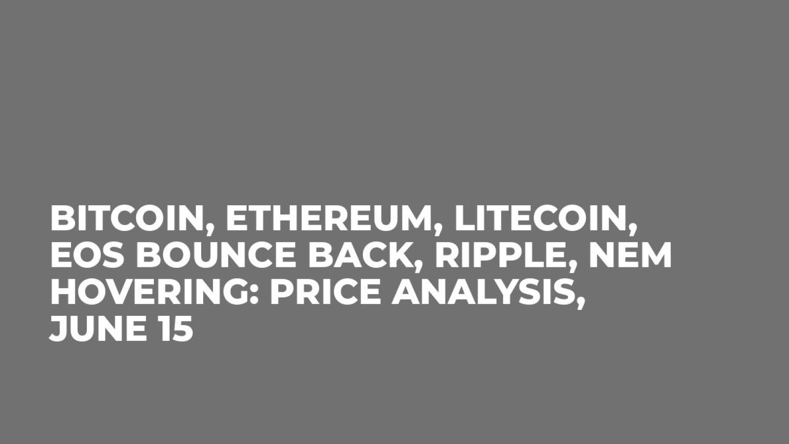 Bitcoin, Ethereum, Litecoin, EOS Bounce Back, Ripple, NEM Hovering: Price Analysis, June 15